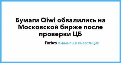 Бумаги Qiwi обвалились на Московской бирже после проверки ЦБ