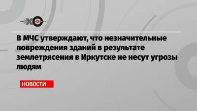 В МЧС утверждают, что незначительные повреждения зданий в результате землетрясения в Иркутске не несут угрозы людям