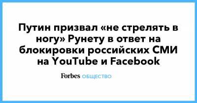 Путин призвал «не стрелять в ногу» Рунету в ответ на блокировки российских СМИ на YouTube и Facebook