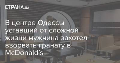 В центре Одессы уставший от сложной жизни мужчина захотел взорвать гранату в McDonald’s