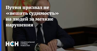 Путин призвал не «вешать судимость» на людей за мелкие нарушения