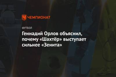 Геннадий Орлов объяснил, почему «Шахтёр» выступает сильнее «Зенита»