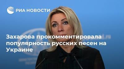 Захарова прокомментировала популярность русских песен на Украине