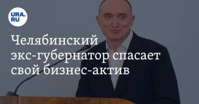 Челябинский экс-губернатор спасает свой бизнес-актив