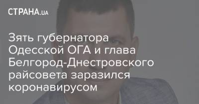 Зять губернатора Одесской ОГА и глава Белгород-Днестровского райсовета заразился коронавирусом