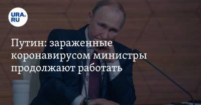 Путин: зараженные коронавирусом министры продолжают работать