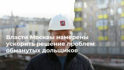 Власти Москвы намерены ускорить решение проблем обманутых дольщиков
