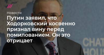 Путин заявил, что Ходорковский косвенно признал вину перед помилованием. Он это отрицает