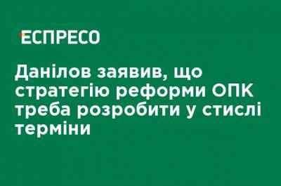 Данилов заявил, что стратегию реформы ОПК надо разработать в сжатые сроки