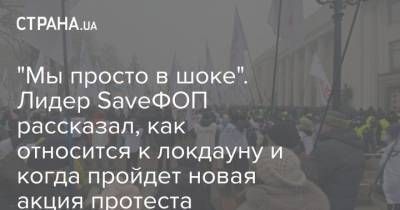 “Мы просто в шоке". Лидер SaveФОП рассказал, как относится к локдауну и когда пройдет новая акция протеста - strana.ua