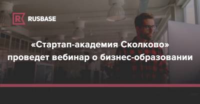 «Стартап-академия Сколково» проведет вебинар о бизнес-образовании