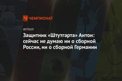 Защитник «Штутгарта» Антон: сейчас не думаю ни о сборной России, ни о сборной Германии