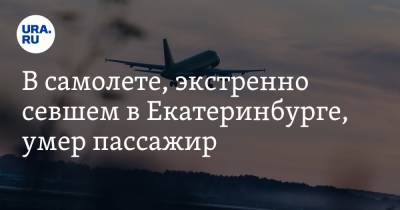 В самолете, экстренно севшем в Екатеринбурге, умер пассажир