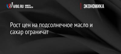 Рост цен на подсолнечное масло и сахар ограничат