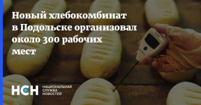 Новый хлебокомбинат в Подольске организовал около 300 рабочих мест