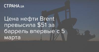 Цена нефти Brent превысила $51 за баррель впервые с 5 марта