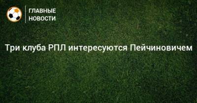Три клуба РПЛ интересуются Пейчиновичем