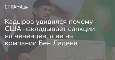 Кадыров удивился почему США накладывает санкции на чеченцев, а не на компании Бен Ладена