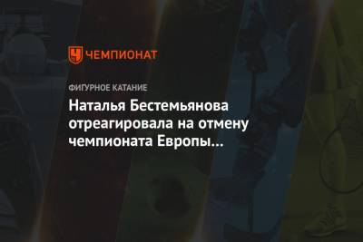 Наталья Бестемьянова отреагировала на отмену чемпионата Европы по фигурному катанию