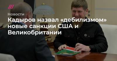 Кадыров назвал «дебилизмом» новые санкции США и Великобритании