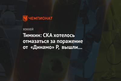 Тимкин: СКА хотелось отмазаться за поражение от «Динамо» Р, вышли с запредельным настроем