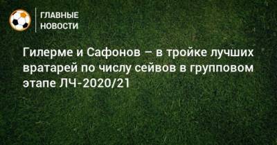 Гилерме и Сафонов – в тройке лучших вратарей по числу сейвов в групповом этапе ЛЧ-2020/21