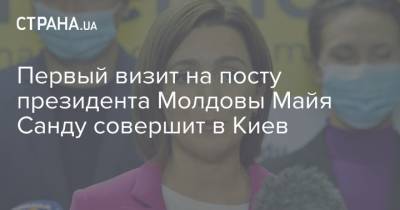 Первый визит на посту президента Молдовы Майя Санду совершит в Киев