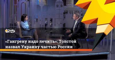 «Гангрену надо лечить»: Толстой назвал Украину частью России