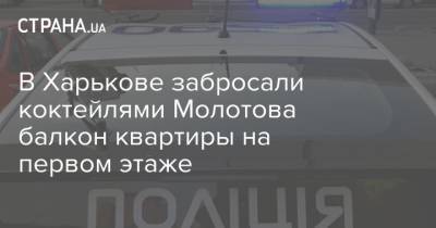 В Харькове забросали коктейлями Молотова балкон квартиры на первом этаже
