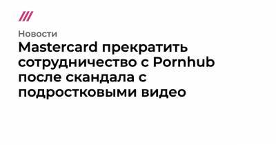 Mastercard прекратить сотрудничество с Pornhub после скандала с подростковыми видео