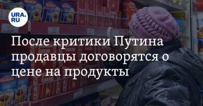 После критики Путина продавцы договорятся о цене на продукты