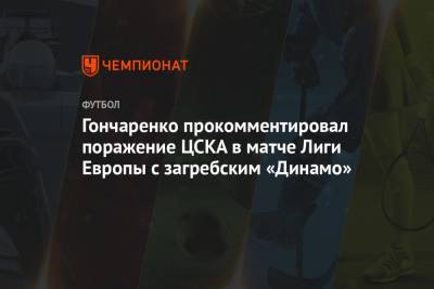 Гончаренко прокомментировал поражение ЦСКА в матче Лиги Европы с загребским «Динамо»