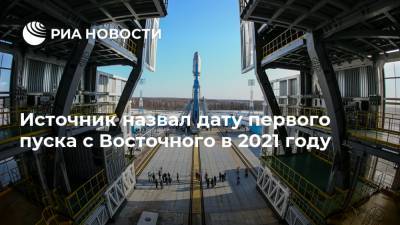 Источник назвал дату первого пуска с Восточного в 2021 году - ria.ru - Москва - Россия