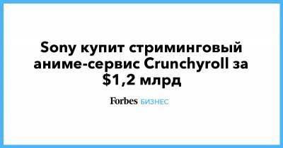 Sony купит стриминговый аниме-сервис Crunchyroll за $1,2 млрд - forbes.ru
