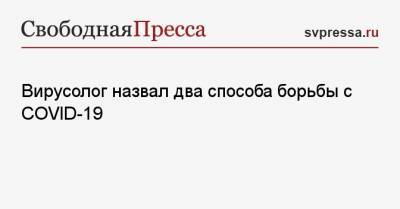 Вирусолог назвал два способа борьбы с COVID-19