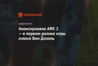 Анонсирована ARK 2 — в первом ролике игры снялся Вин Дизель