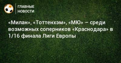 «Милан», «Тоттенхэм», «МЮ» – среди возможных соперников «Краснодара» в 1/16 финала Лиги Европы