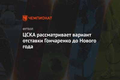 ЦСКА рассматривает вариант отставки Гончаренко до Нового года