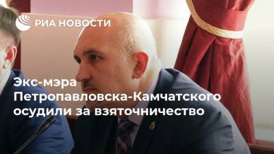 Экс-мэра Петропавловска-Камчатского осудили за взяточничество