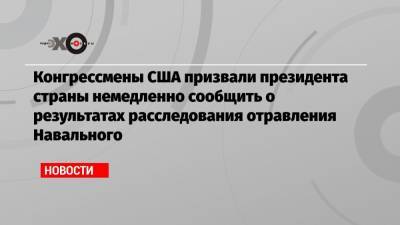 Конгрессмены США призвали президента страны немедленно сообщить о результатах расследования отравления Навального