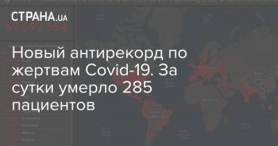 Новый антирекорд по жертвам Covid-19. За сутки умерло 285 пациентов