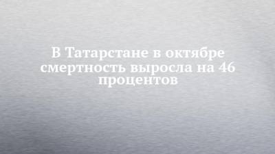 В Татарстане в октябре смертность выросла на 46 процентов