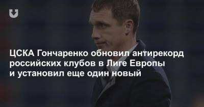 ЦСКА Гончаренко обновил антирекорд российских клубов в Лиге Европы и установил еще один новый