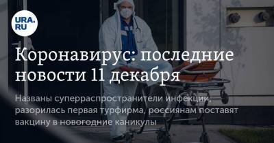 Коронавирус: последние новости 11 декабря. Названы суперраспространители инфекции, разорилась первая турфирма, россиянам поставят вакцину в новогодние каникулы