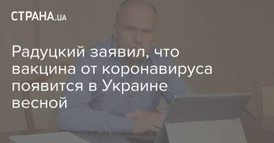 Радуцкий заявил, что вакцина от коронавируса появится в Украине весной