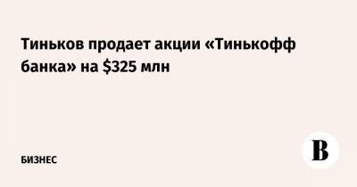 Тиньков продает акции «Тинькофф банка» на $325 млн
