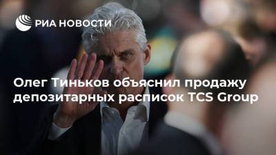 Олег Тиньков объяснил продажу депозитарных расписок TCS Group