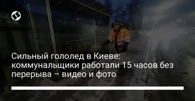 Сильный гололед в Киеве: коммунальщики работали 15 часов без перерыва – видео и фото