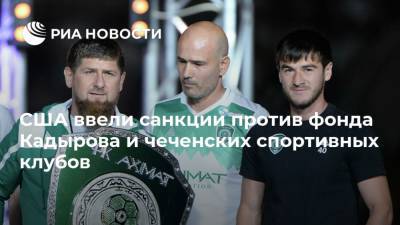 США ввели санкции против фонда Кадырова и чеченских спортивных клубов