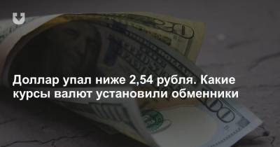 Доллар упал ниже 2,54 рубля. Какие курсы валют установили обменники